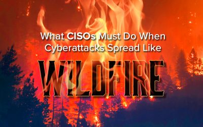 What CISOs Must Do When Cyberattacks Spread Like Wildfire